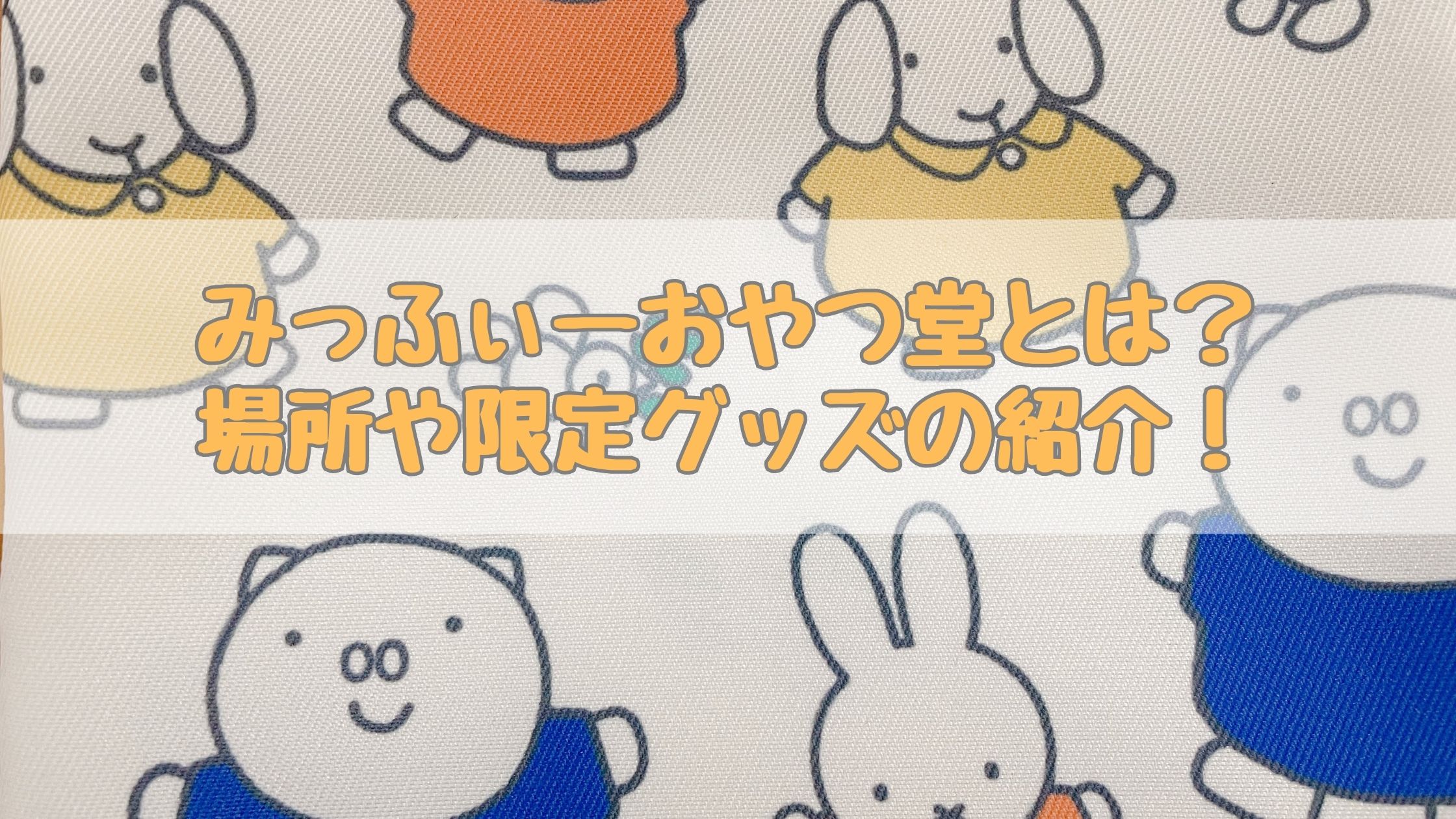 みっふぃーおやつ堂とは？場所や限定グッズの紹介！｜ミッフィーと